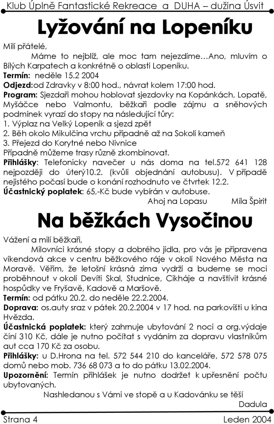 Výplaz na Velký Lopeník a sjezd zpět 2. Běh okolo Mikulčina vrchu případně až na Sokolí kameň 3. Přejezd do Korytné nebo Nivnice Případně můžeme trasy různě zkombinovat.