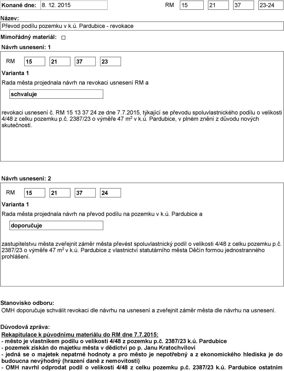 č. 2387/23 o výměře 47 m 2 v k.ú. Pardubice, v plném znění z důvodu nových skutečností. Návrh usnesení: 2 RM 15 21 37 24 Varianta 1 Rada města projednala návrh na převod podílu na pozemku v k.ú. Pardubice a doporučuje zastupitelstvu města zveřejnit záměr města převést spoluvlastnický podíl o velikosti 4/48 z celku pozemku p.