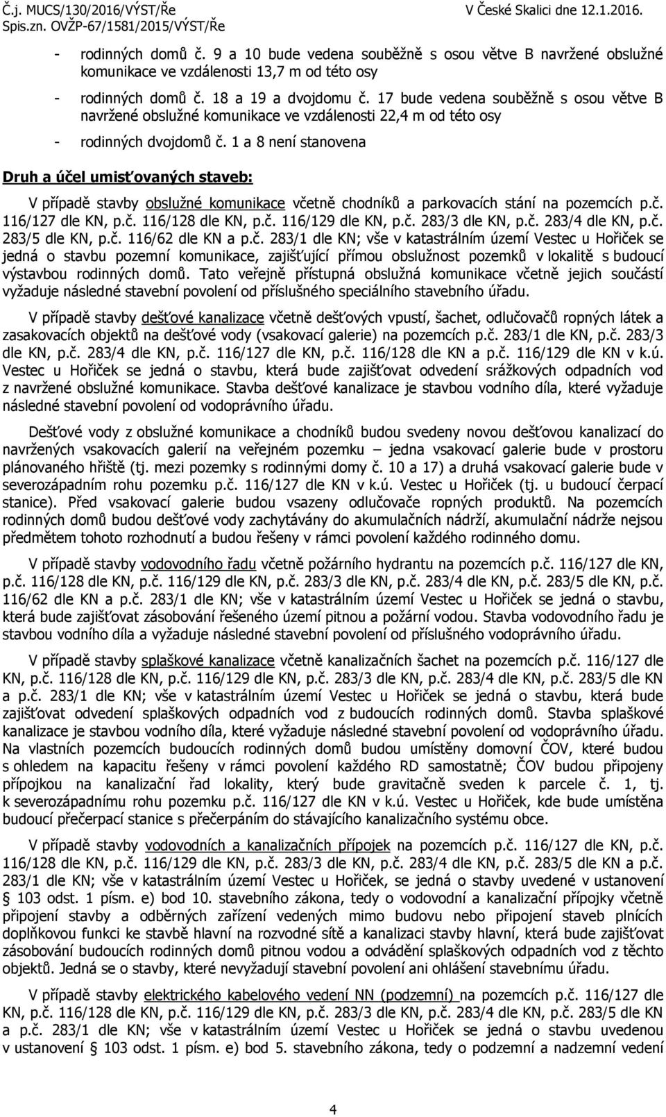 1 a 8 není stanovena Druh a účel umisťovaných staveb: V případě stavby obslužné komunikace včetně chodníků a parkovacích stání na pozemcích p.č. 116/127 dle KN, p.č. 116/128 dle KN, p.č. 116/129 dle KN, p.