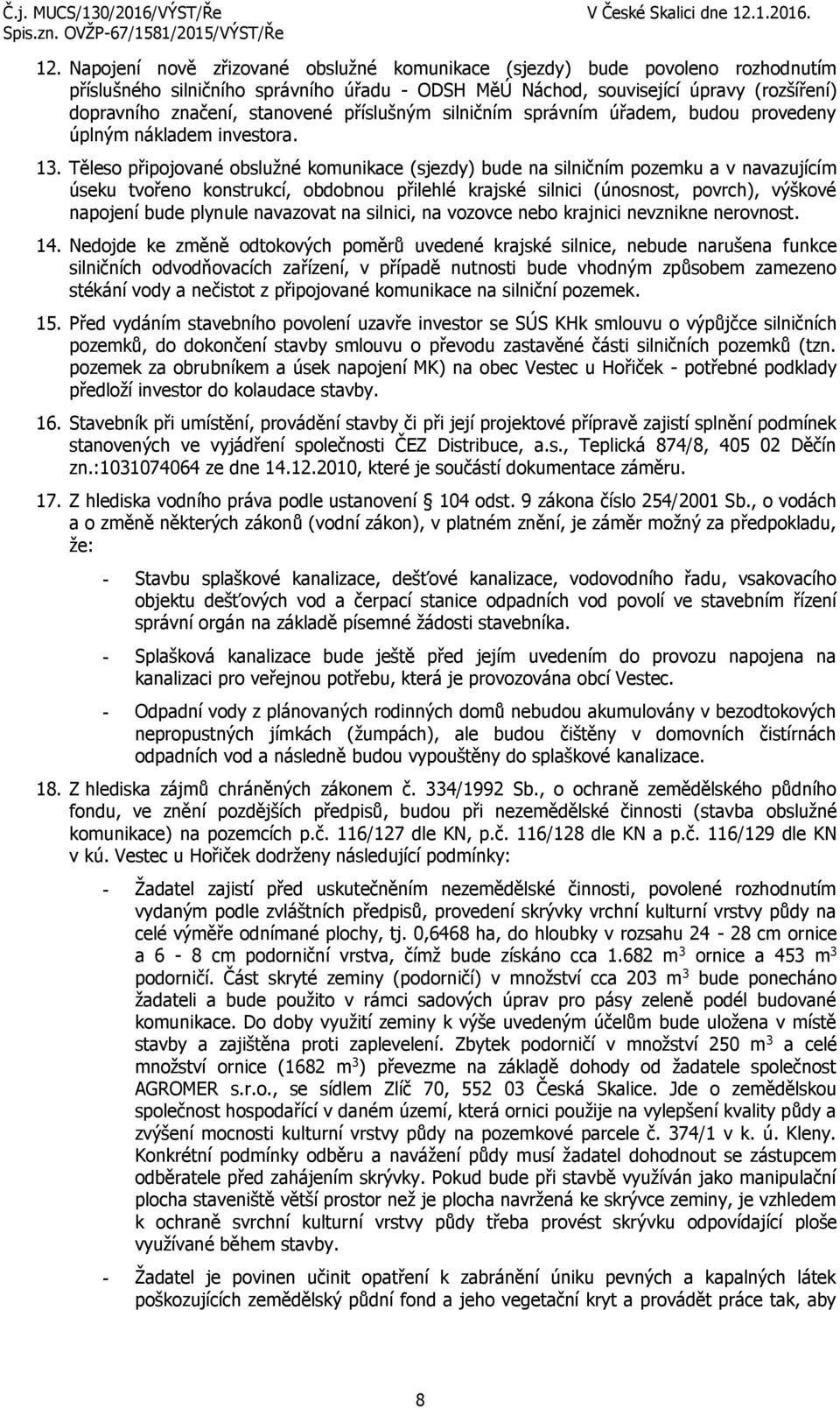 Těleso připojované obslužné komunikace (sjezdy) bude na silničním pozemku a v navazujícím úseku tvořeno konstrukcí, obdobnou přilehlé krajské silnici (únosnost, povrch), výškové napojení bude plynule