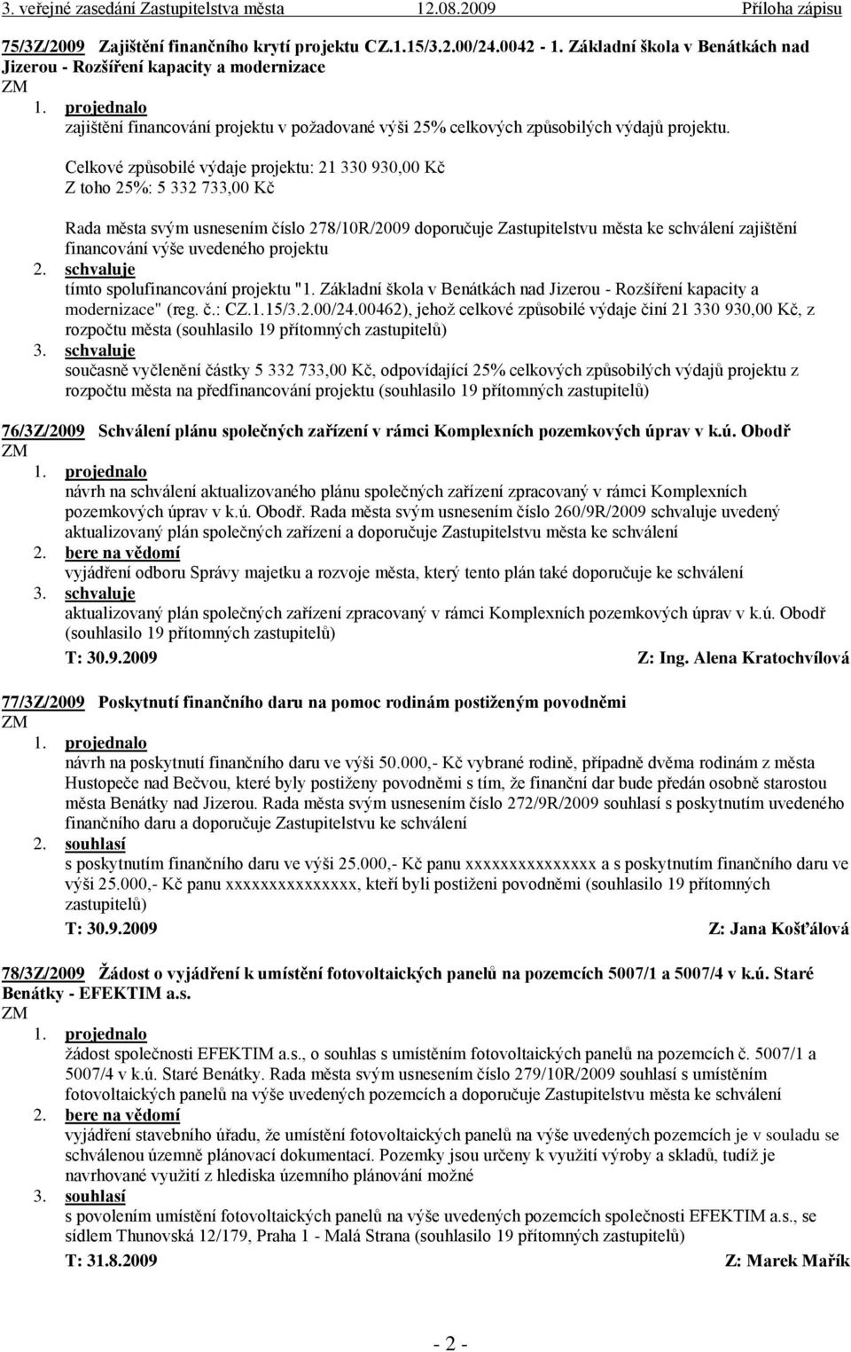 Celkové způsobilé výdaje projektu: 21 330 930,00 Kč Z toho 25%: 5 332 733,00 Kč Rada města svým usnesením číslo 278/10R/2009 doporučuje Zastupitelstvu města ke schválení zajištění financování výše