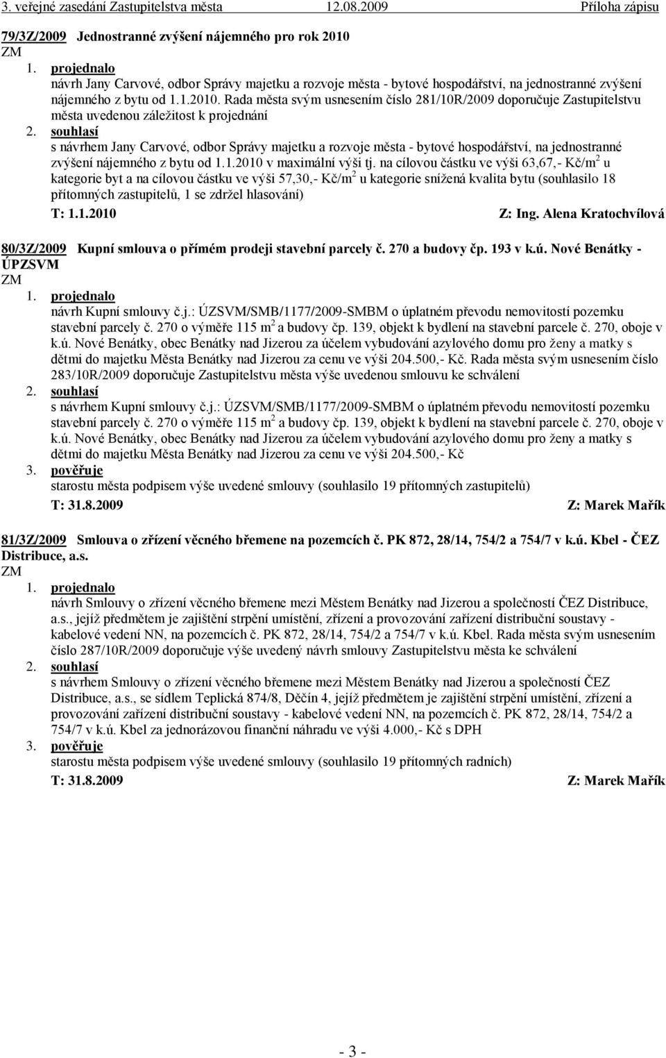 Rada města svým usnesením číslo 281/10R/2009 doporučuje Zastupitelstvu města uvedenou záležitost k projednání s návrhem Jany Carvové, odbor Správy majetku a rozvoje města - bytové hospodářství, na