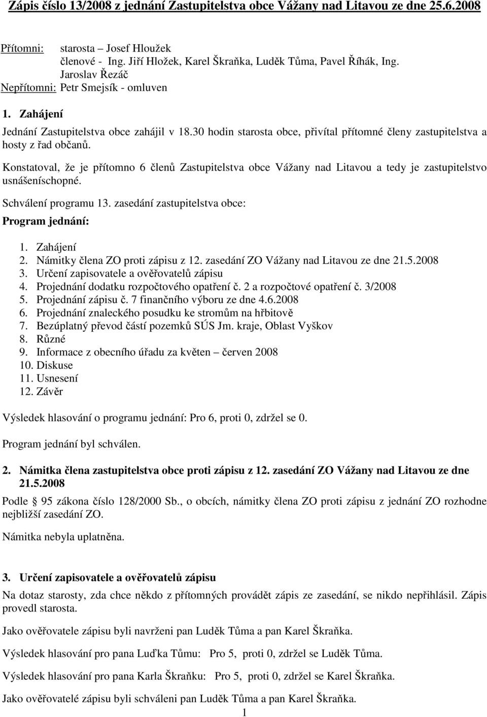 Konstatoval, že je přítomno 6 členů Zastupitelstva obce Vážany nad Litavou a tedy je zastupitelstvo usnášeníschopné. Schválení programu 13. zasedání zastupitelstva obce: Program jednání: 1.