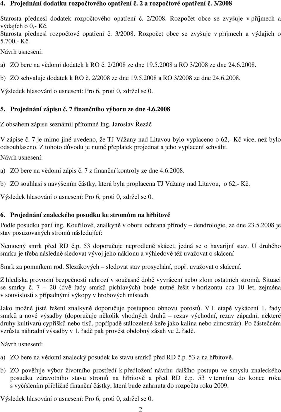 2/2008 ze dne 19.5.2008 a RO 3/2008 ze dne 24.6.2008. 5. Projednání zápisu č. 7 finančního výboru ze dne 4.6.2008 Z obsahem zápisu seznámil přítomné Ing. Jaroslav Řezáč V zápise č.