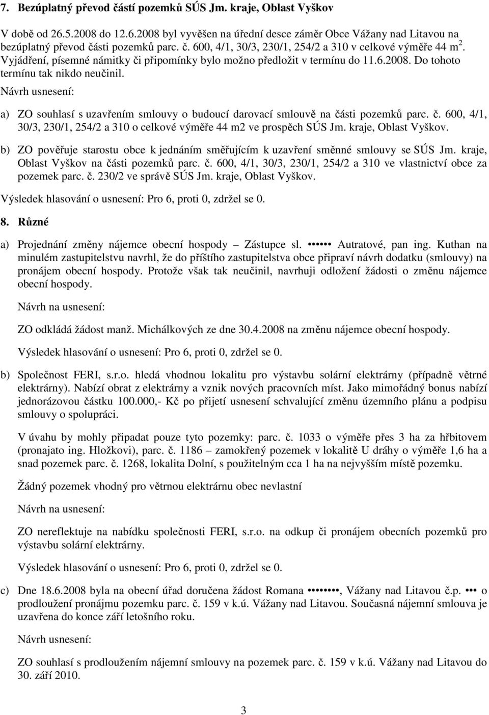 a) ZO souhlasí s uzavřením smlouvy o budoucí darovací smlouvě na části pozemků parc. č. 600, 4/1, 30/3, 230/1, 254/2 a 310 o celkové výměře 44 m2 ve prospěch SÚS Jm. kraje, Oblast Vyškov.