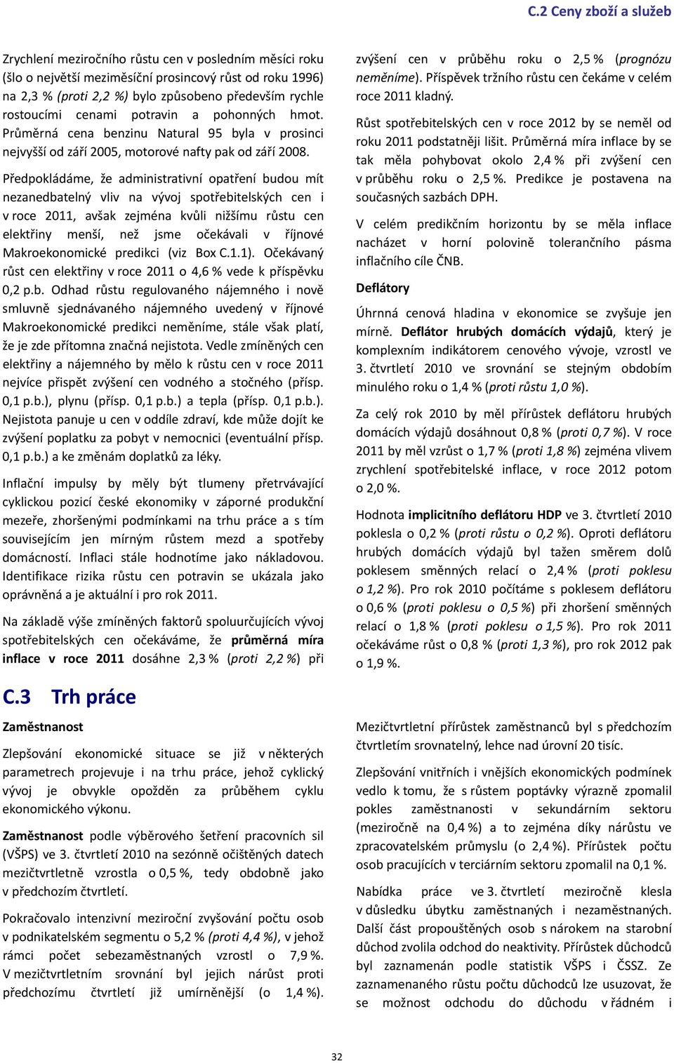 Předpokládáme, že administrativní opatření budou mít nezanedbatelný vliv na vývoj spotřebitelských cen i v roce 2011, avšak zejména kvůli nižšímu růstu cen elektřiny menší, než jsme očekávali v