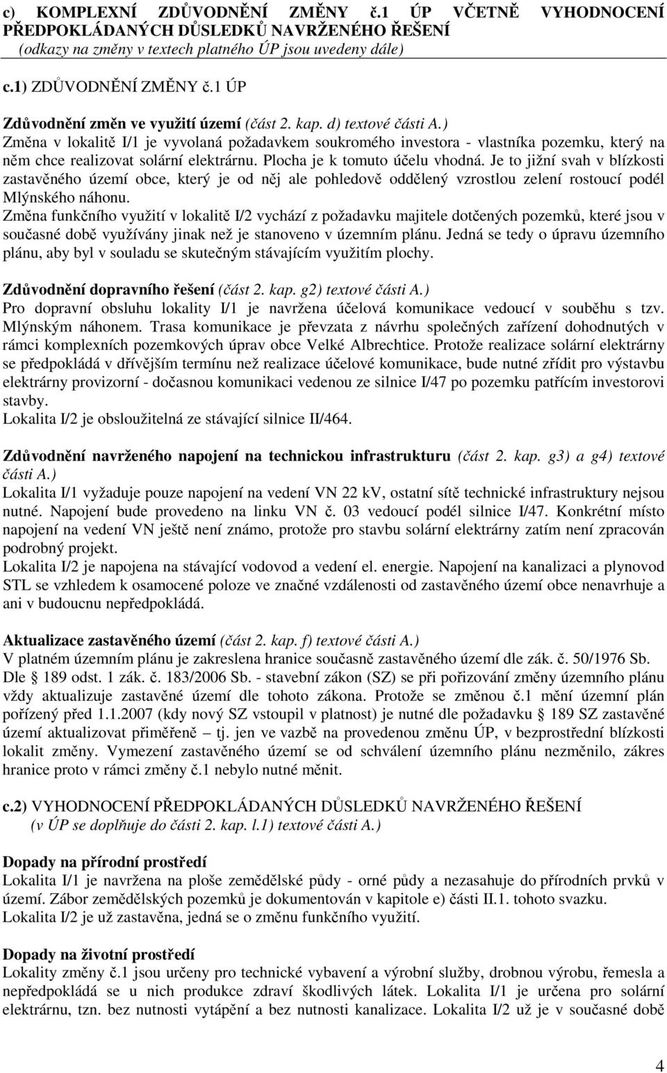 ) Změna v lokalitě I/1 je vyvolaná požadavkem soukromého investora - vlastníka pozemku, který na něm chce realizovat solární elektrárnu. Plocha je k tomuto účelu vhodná.