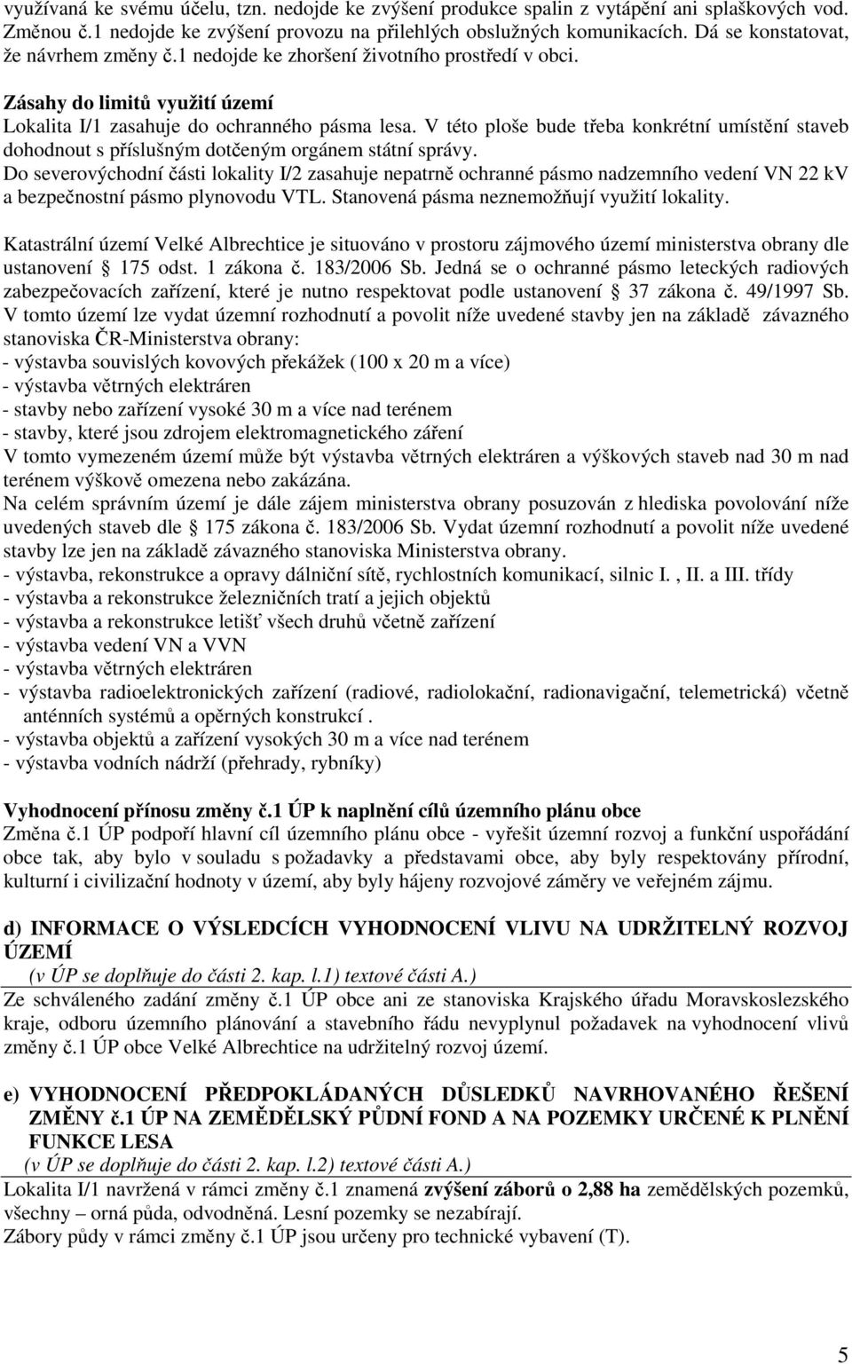 V této ploše bude třeba konkrétní umístění staveb dohodnout s příslušným dotčeným orgánem státní správy.