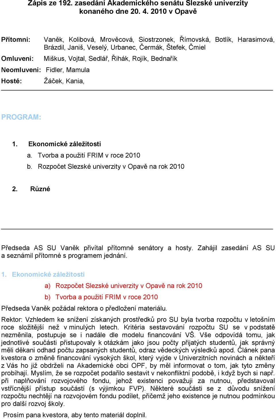 Bednařík Neomluveni: Fidler, Mamula Hosté: Ţáček, Kania, PROGRAM: 1. Ekonomické záležitosti a. Tvorba a pouţití FRIM v roce 2010 b. Rozpočet Slezské univerzity v Opavě na rok 2010 2.