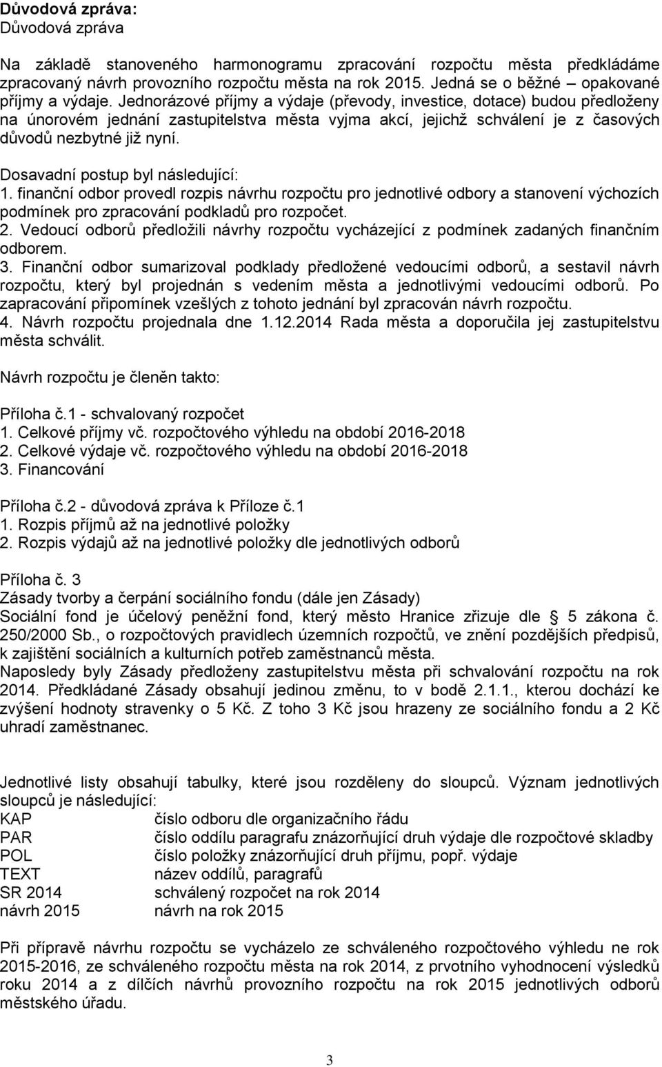 Jednorázové příjmy a výdaje (převody, investice, dotace) budou předloženy na únorovém jednání zastupitelstva města vyjma akcí, jejichž schválení je z časových důvodů nezbytné již nyní.