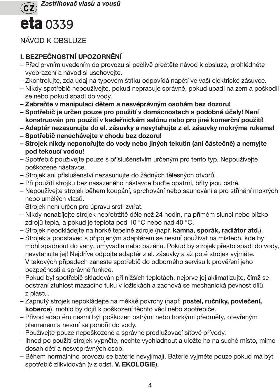 Zabraňte v manipulaci dětem a nesvéprávným osobám bez dozoru! Spotřebič je určen pouze pro použití v domácnostech a podobné účely!