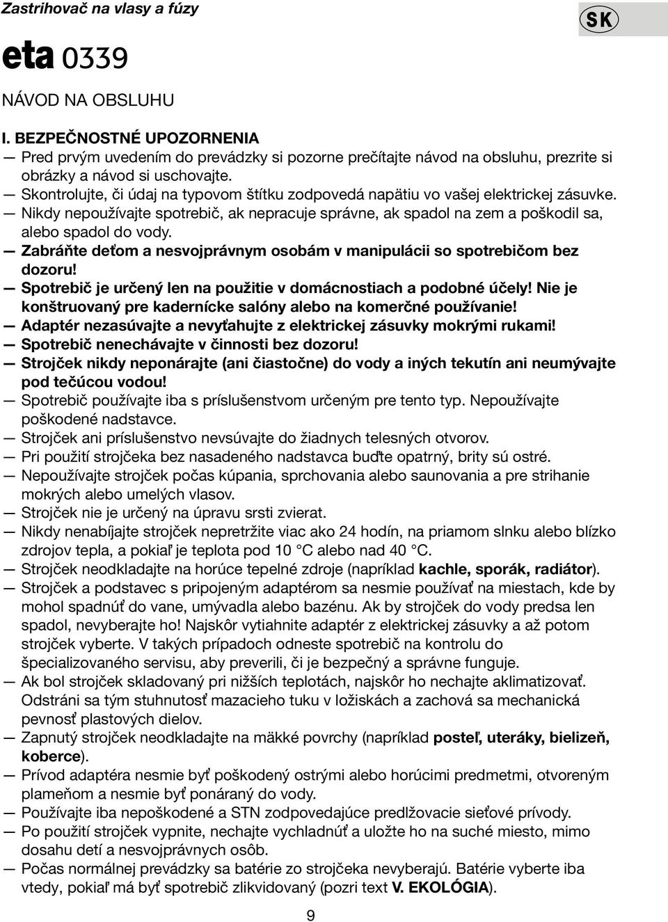 Zabráňte deťom a nesvojprávnym osobám v manipulácii so spotrebičom bez dozoru! Spotrebič je určený len na použitie v domácnostiach a podobné účely!