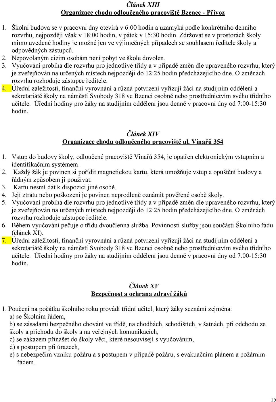 Zdržovat se v prostorách školy mimo uvedené hodiny je možné jen ve výjimečných případech se souhlasem ředitele školy a odpovědných zástupců. 2. Nepovolaným cizím osobám není pobyt ve škole dovolen. 3.