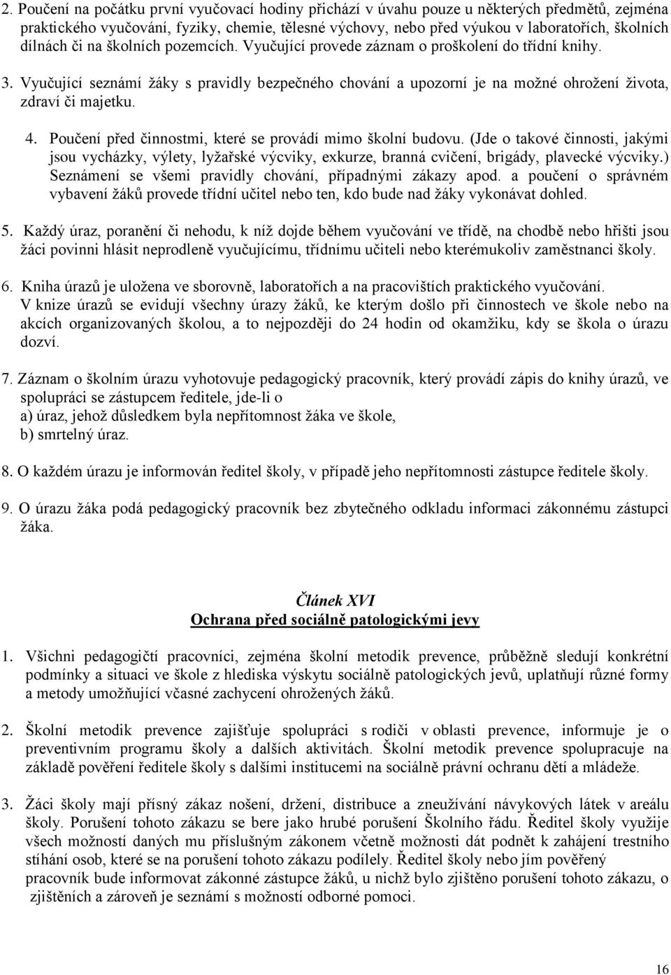 Vyučující seznámí žáky s pravidly bezpečného chování a upozorní je na možné ohrožení života, zdraví či majetku. 4. Poučení před činnostmi, které se provádí mimo školní budovu.