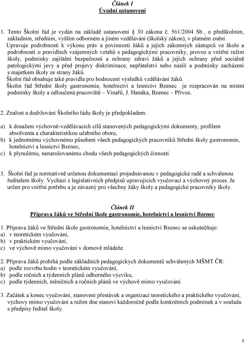 Upravuje podrobnosti k výkonu práv a povinností žáků a jejich zákonných zástupců ve škole a podrobnosti o pravidlech vzájemných vztahů s pedagogickými pracovníky, provoz a vnitřní režim školy,