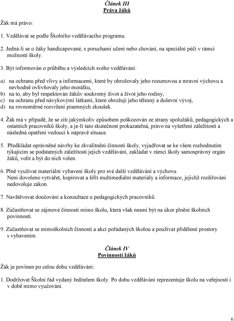 aby byl respektován žákův soukromý život a život jeho rodiny, c) na ochranu před návykovými látkami, které ohrožují jeho tělesný a duševní vývoj, d) na rovnoměrné rozvržení písemných zkoušek. 4.