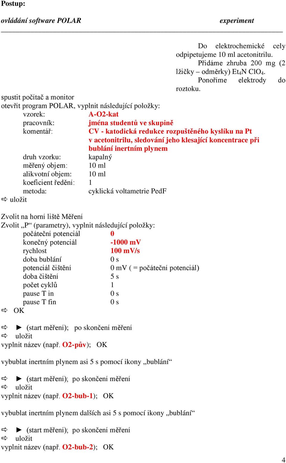 Přidáme zhruba 200 mg (2 lžičky odměrky) Et 4 N ClO 4. Ponoříme elektrody do roztoku.