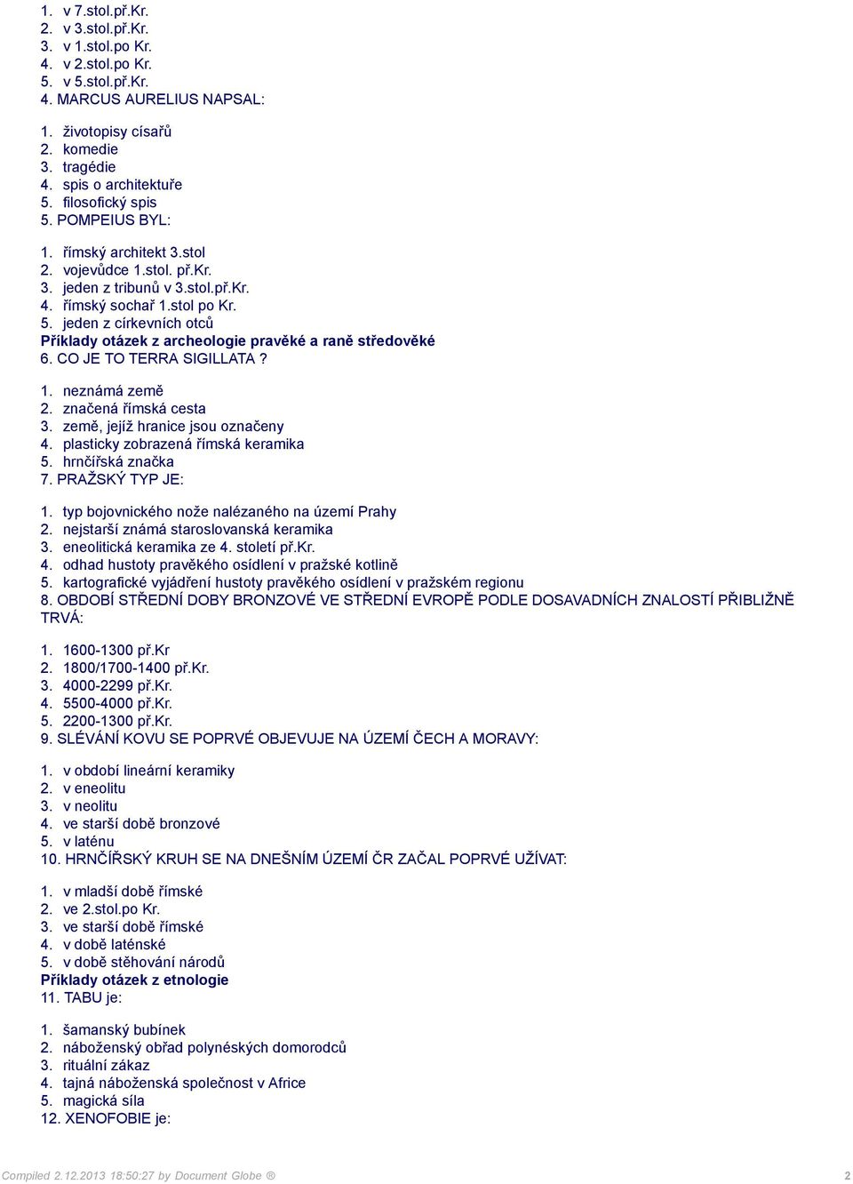 CO JE TO TERRA SIGILLATA? 1. neznámá země 2. značená římská cesta 3. země, jejíž hranice jsou označeny 4. plasticky zobrazená římská keramika 5. hrnčířská značka 7. PRAŽSKÝ TYP JE: 1.