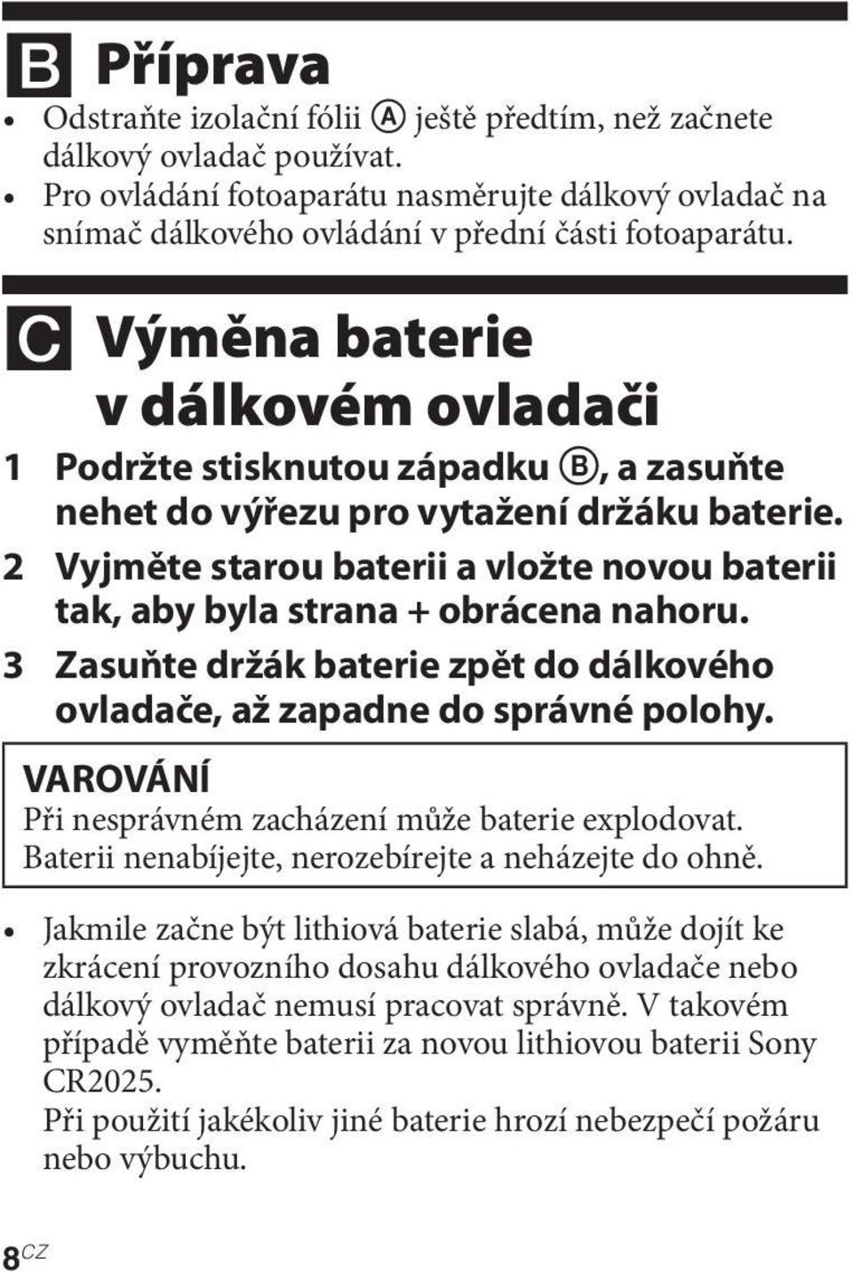 2 Vyjměte starou baterii a vložte novou baterii tak, aby byla strana + obrácena nahoru. 3 Zasuňte držák baterie zpět do dálkového ovladače, až zapadne do správné polohy.