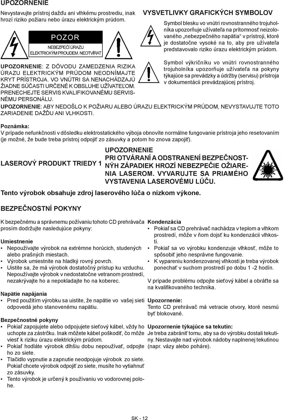 to, aby pre užívateľa predstavovalo riziko úrazu elektrickým prúdom. UPOZORNENIE: Z DỐVODU ZAMEDZENIA RIZIKA ÚRAZU ELEKTRICKÝM PRÚDOM NEODNÍMAJTE KRYT PRÍSTROJA.