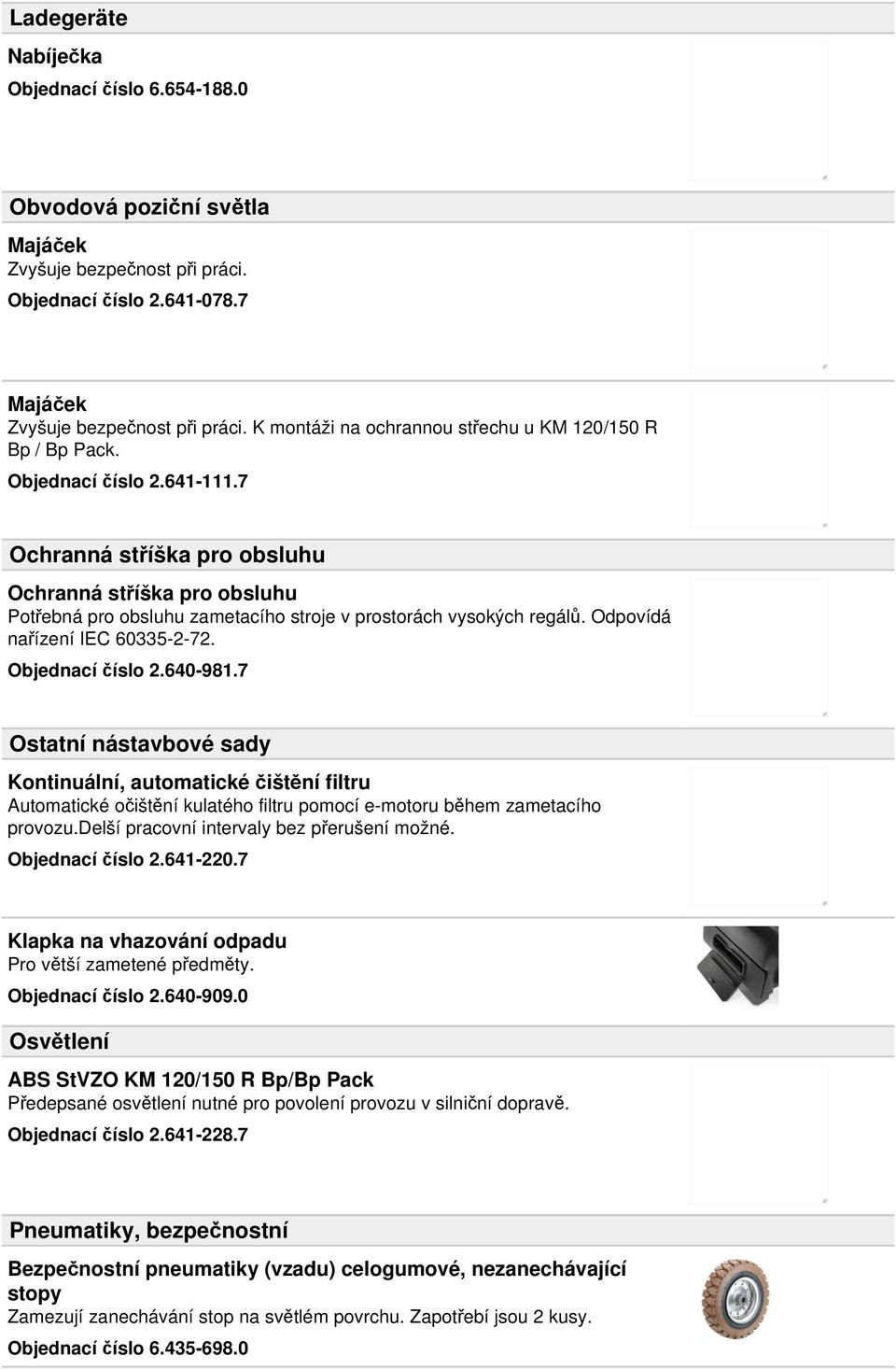 7 Ochranná stříška pro obsluhu Ochranná stříška pro obsluhu Potřebná pro obsluhu zametacího stroje v prostorách vysokých regálů. Odpovídá nařízení IEC 60335-2-72. Objednací číslo 2.640-981.