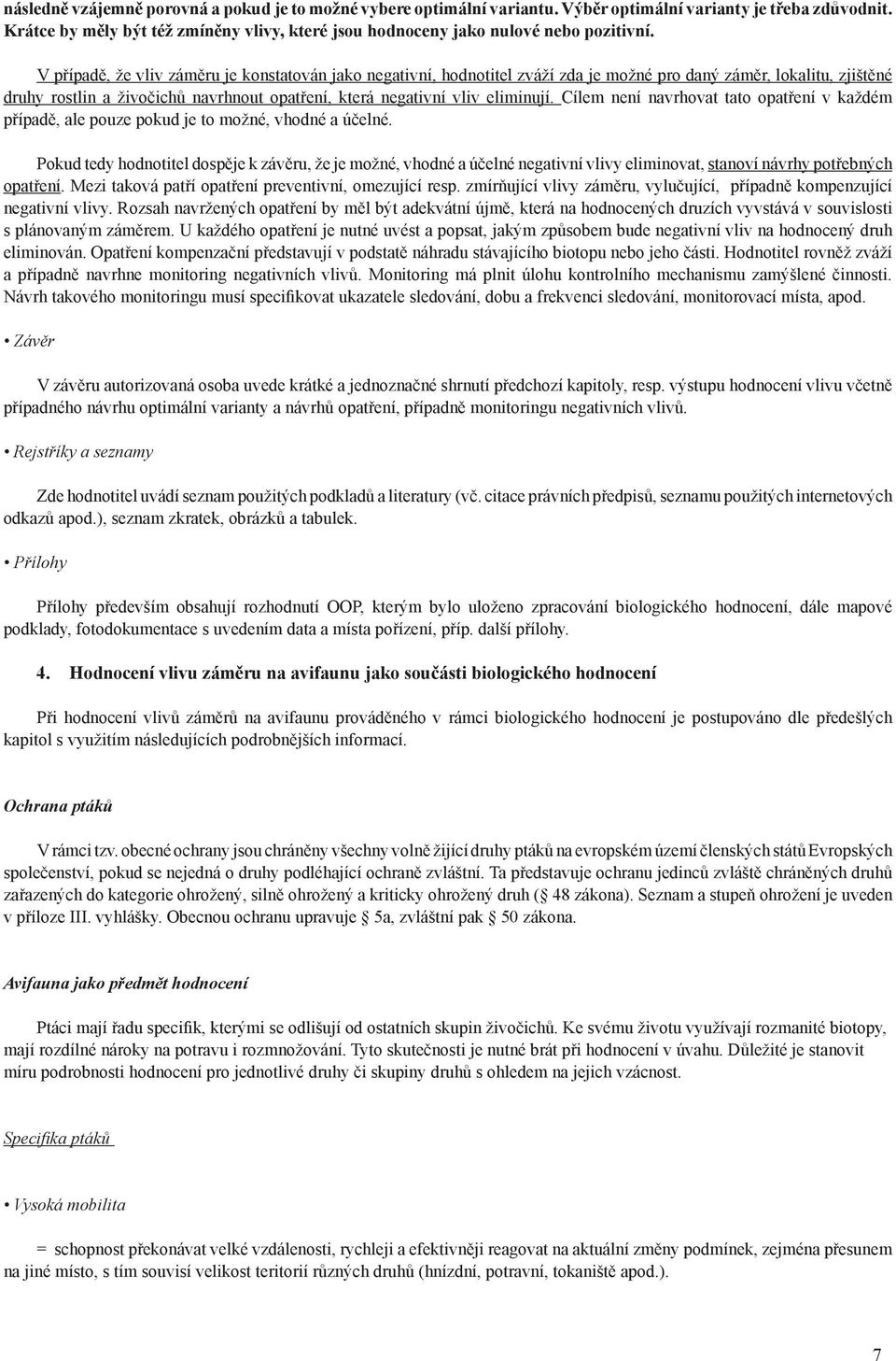 V případě, že vliv záměru je konstatován jako negativní, hodnotitel zváží zda je možné pro daný záměr, lokalitu, zjištěné druhy rostlin a živočichů navrhnout opatření, která negativní vliv eliminují.