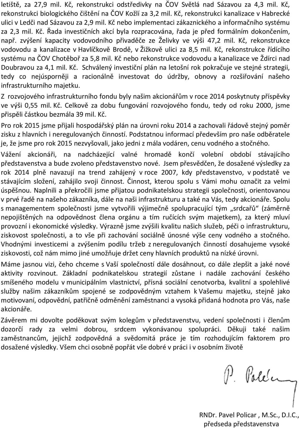 zvýšení kapacity vodovodního přivaděče ze Želivky ve výši 47,2 mil. Kč, rekonstrukce vodovodu a kanalizace v Havlíčkově Brodě, v Žižkově ulici za 8,5 mil.