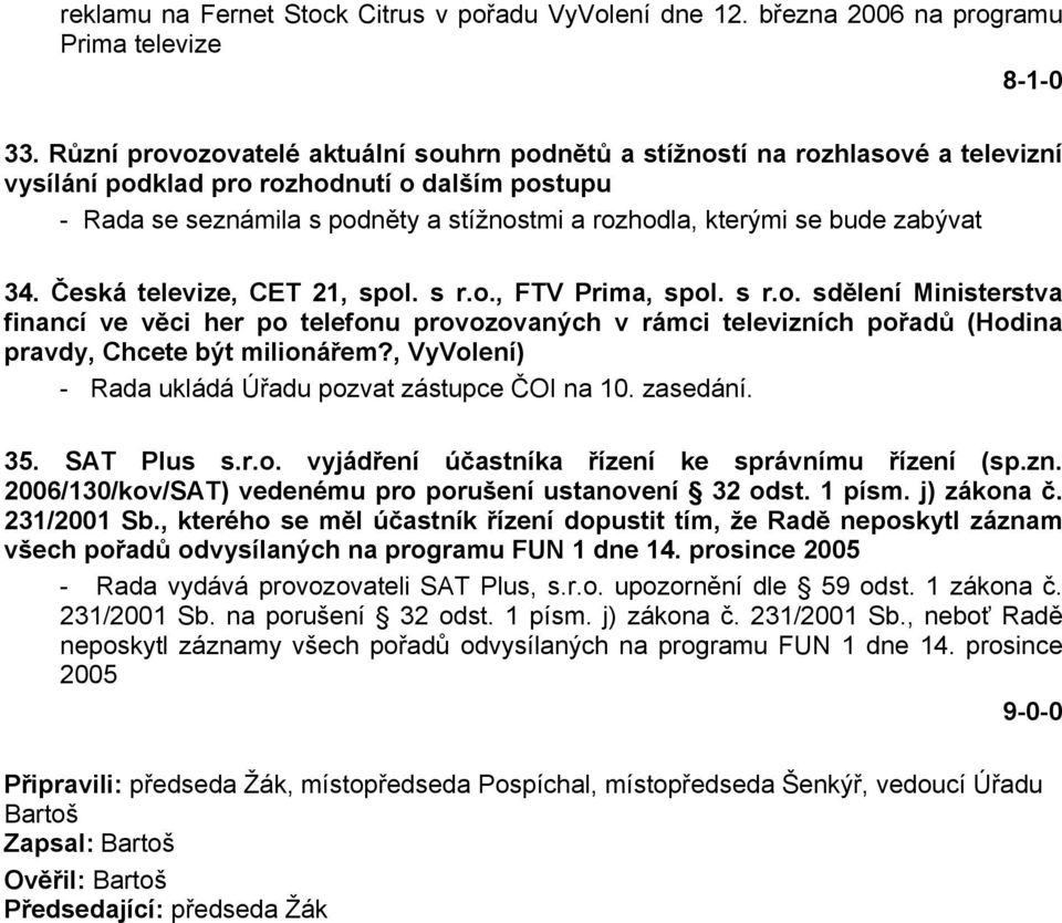 bude zabývat 34. Česká televize, CET 21, spol. s r.o., FTV Prima, spol. s r.o. sdělení Ministerstva financí ve věci her po telefonu provozovaných v rámci televizních pořadů (Hodina pravdy, Chcete být milionářem?