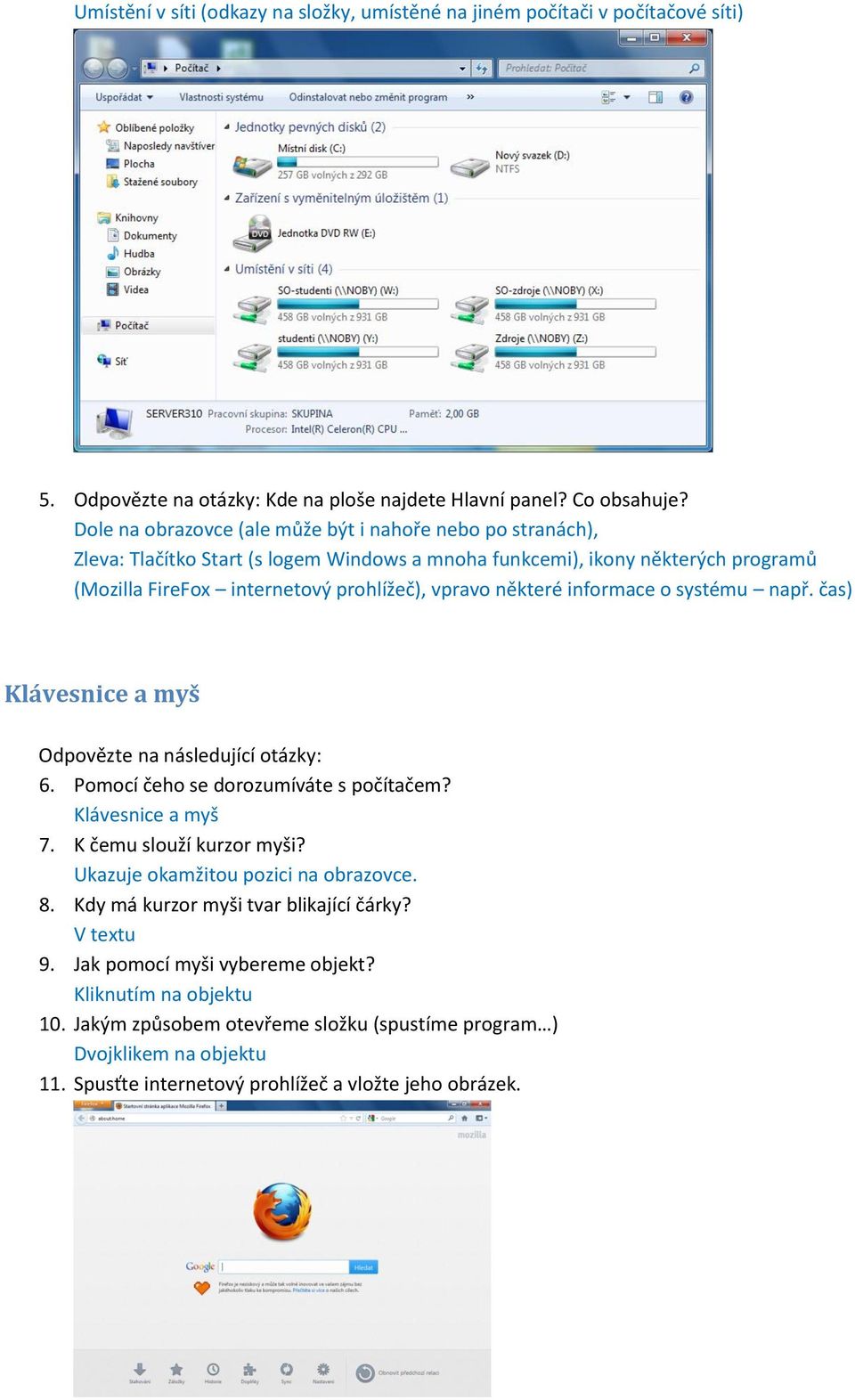 informace o systému např. čas) Klávesnice a myš Odpovězte na následující otázky: 6. Pomocí čeho se dorozumíváte s počítačem? Klávesnice a myš 7. K čemu slouží kurzor myši?