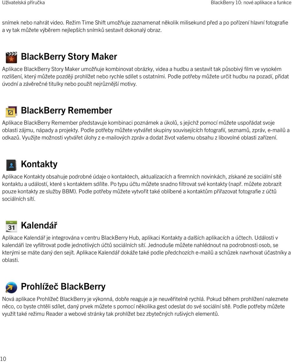 BlackBerry Story Maker Aplikace BlackBerry Story Maker umožňuje kombinovat obrázky, videa a hudbu a sestavit tak působivý film ve vysokém rozlišení, který můžete později prohlížet nebo rychle sdílet