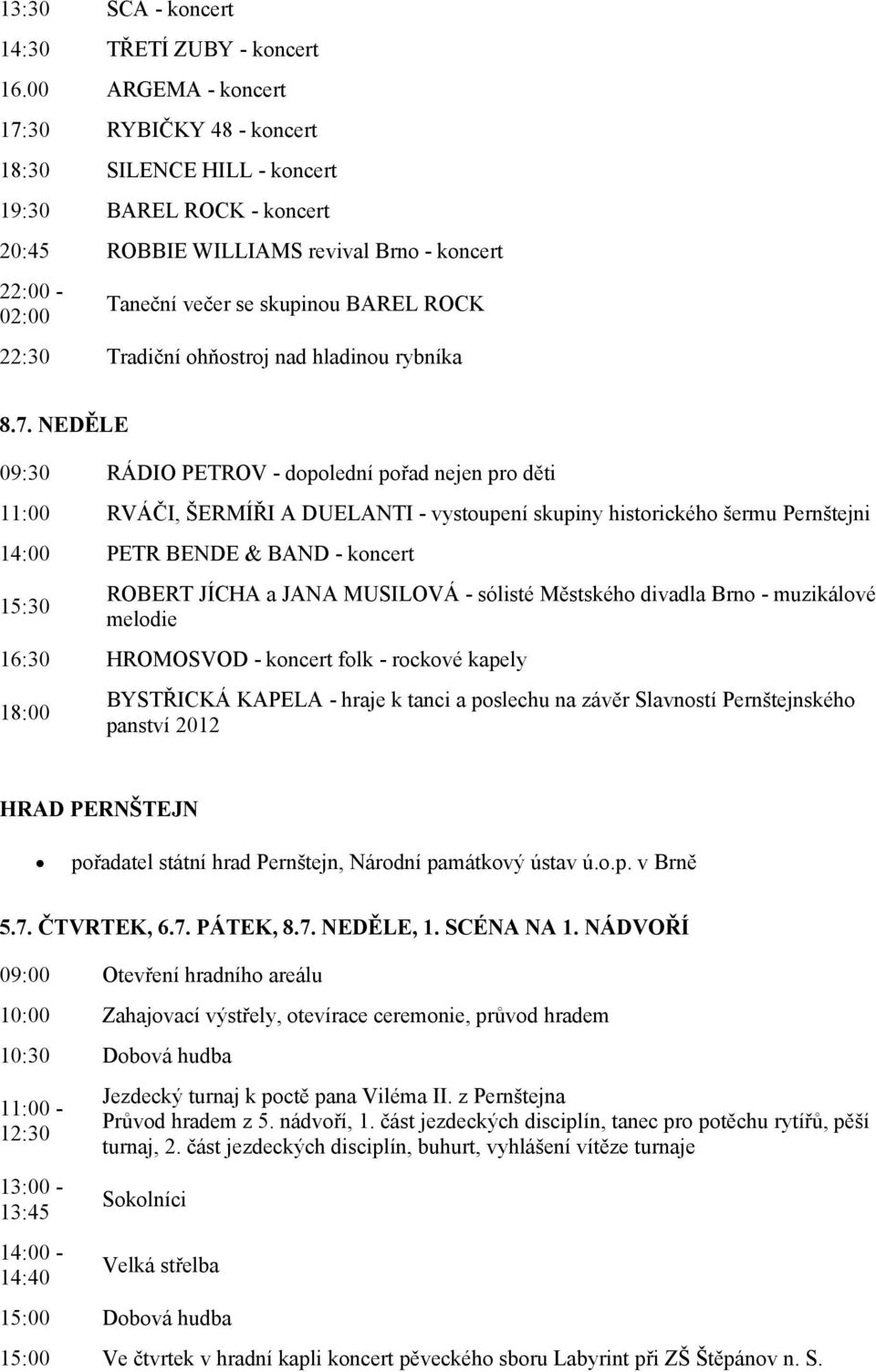 22:30 Tradiční ohňostroj nad hladinou rybníka NEDĚLE 09:30 RÁDIO PETROV - dopolední pořad nejen pro děti 11:00 RVÁČI, ŠERMÍŘI A DUELANTI - vystoupení skupiny historického šermu Pernštejni 14:00 PETR