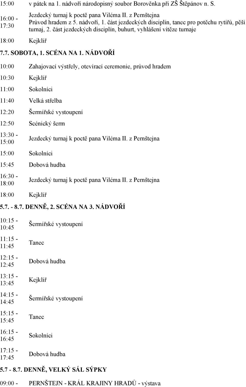 NÁDVOŘÍ 10:00 Zahajovací výstřely, otevírací ceremonie, průvod hradem 10:30 Kejklíř 11:00 Sokolníci 11:40 Velká střelba 12:20 Šermířské vystoupení 12:50 Scénický šerm 13:30-15:00 15:00 Sokolníci