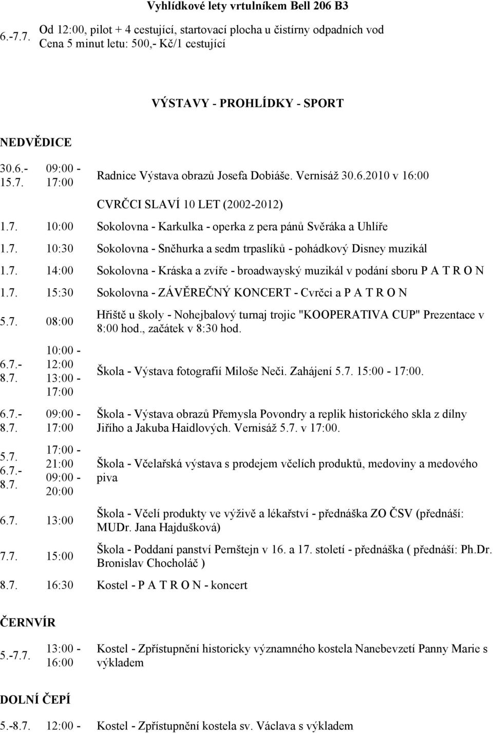 7. 14:00 Sokolovna - Kráska a zvíře - broadwayský muzikál v podání sboru P A T R O N 1.7. 15:30 Sokolovna - ZÁVĚREČNÝ KONCERT - Cvrčci a P A T R O N 5.7. 08:00 6.