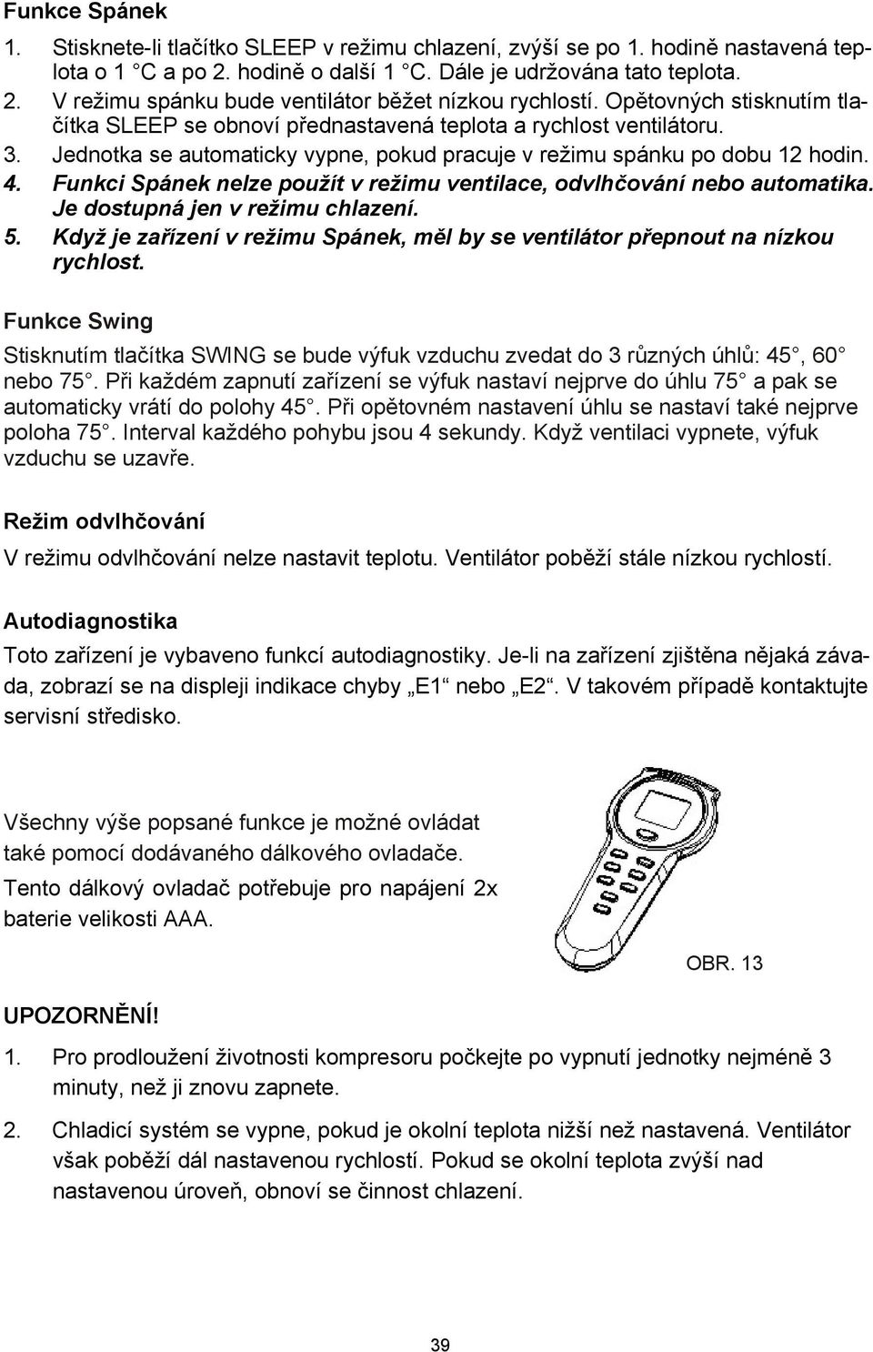 Funkci Spánek nelze použít v režimu ventilace, odvlhčování nebo automatika. Je dostupná jen v režimu chlazení. 5. Když je zařízení v režimu Spánek, měl by se ventilátor přepnout na nízkou rychlost.