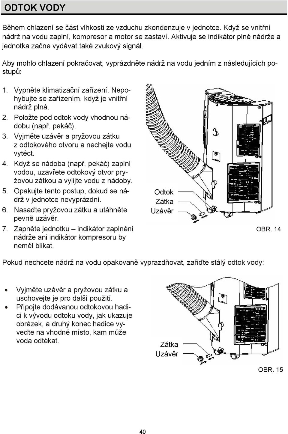 Vypněte klimatizační zařízení. Nepohybujte se zařízením, když je vnitřní nádrž plná. 2. Položte pod odtok vody vhodnou nádobu (např. pekáč). 3.