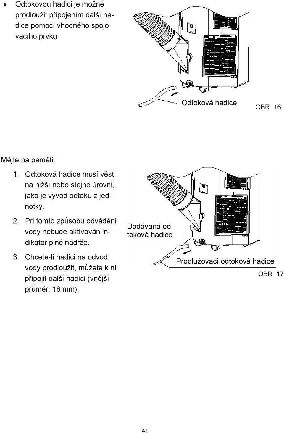 Při tomto způsobu odvádění vody nebude aktivován indikátor plné nádrže. Dodávaná odtoková hadice 3.