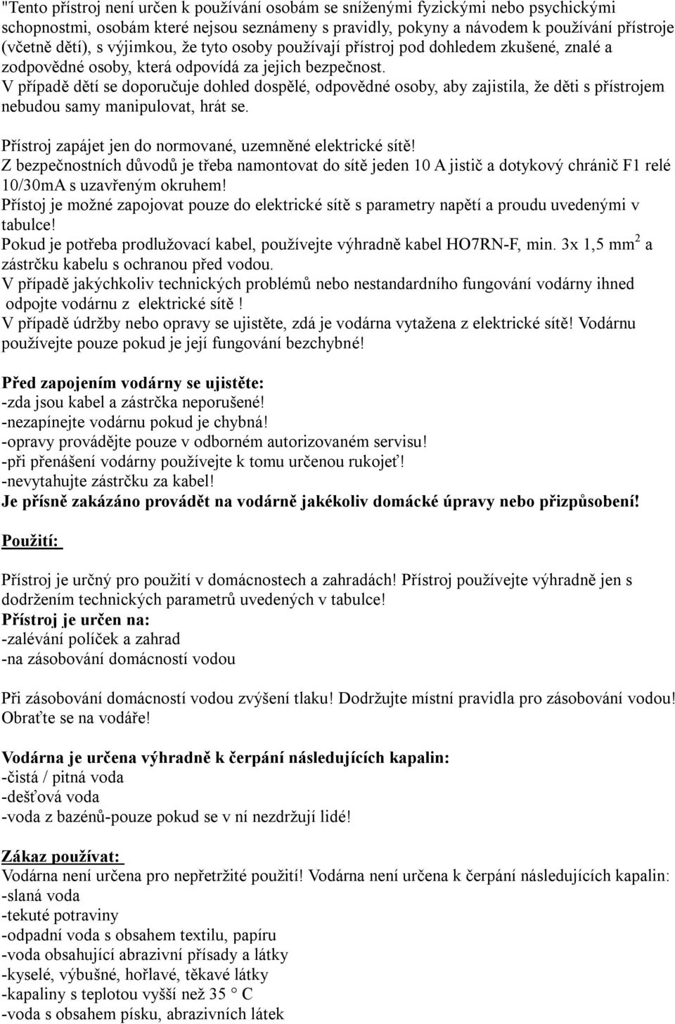 V případě dětí se doporučuje dohled dospělé, odpovědné osoby, aby zajistila, že děti s přístrojem nebudou samy manipulovat, hrát se. Přístroj zapájet jen do normované, uzemněné elektrické sítě!