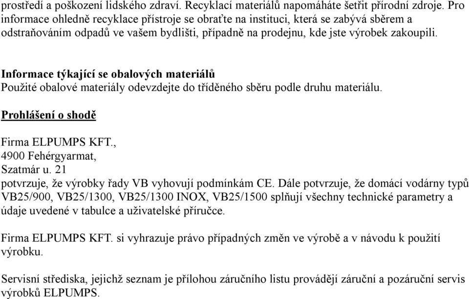 Informace týkající se obalových materiálů Použité obalové materiály odevzdejte do tříděného sběru podle druhu materiálu. Prohlášení o shodě Firma ELPUMPS KFT., 4900 Fehérgyarmat, Szatmár u.