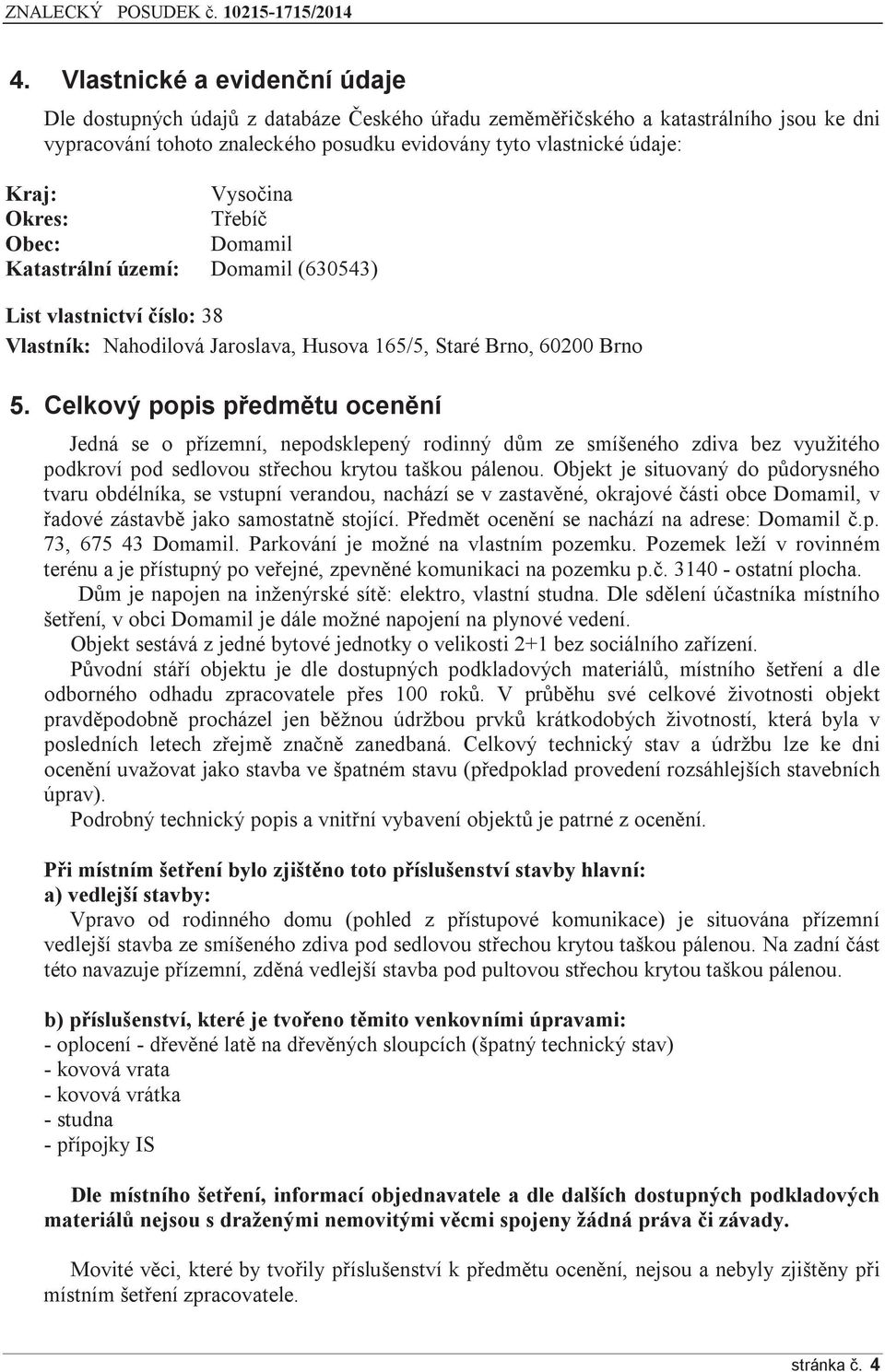 Celkový popis předmětu ocenění Jedná se o přízemní, nepodsklepený rodinný dům ze smíšeného zdiva bez využitého podkroví pod sedlovou střechou krytou taškou pálenou.