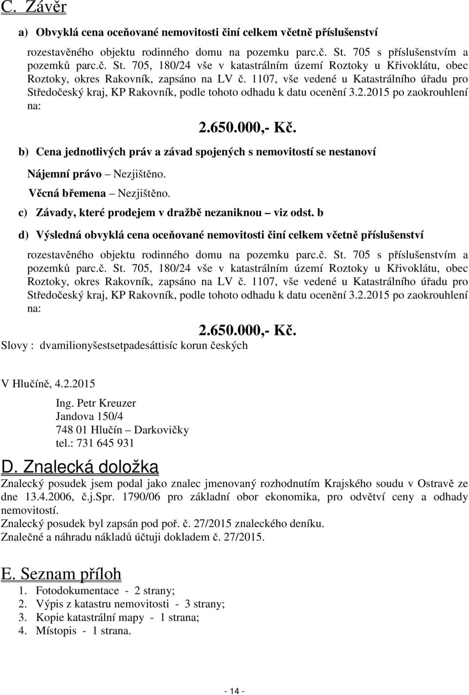 1107, vše vedené u Katastrálního úřadu pro Středočeský kraj, KP Rakovník, podle tohoto odhadu k datu ocenění 3.2.2015 po zaokrouhlení na: 2.650.000,- Kč.