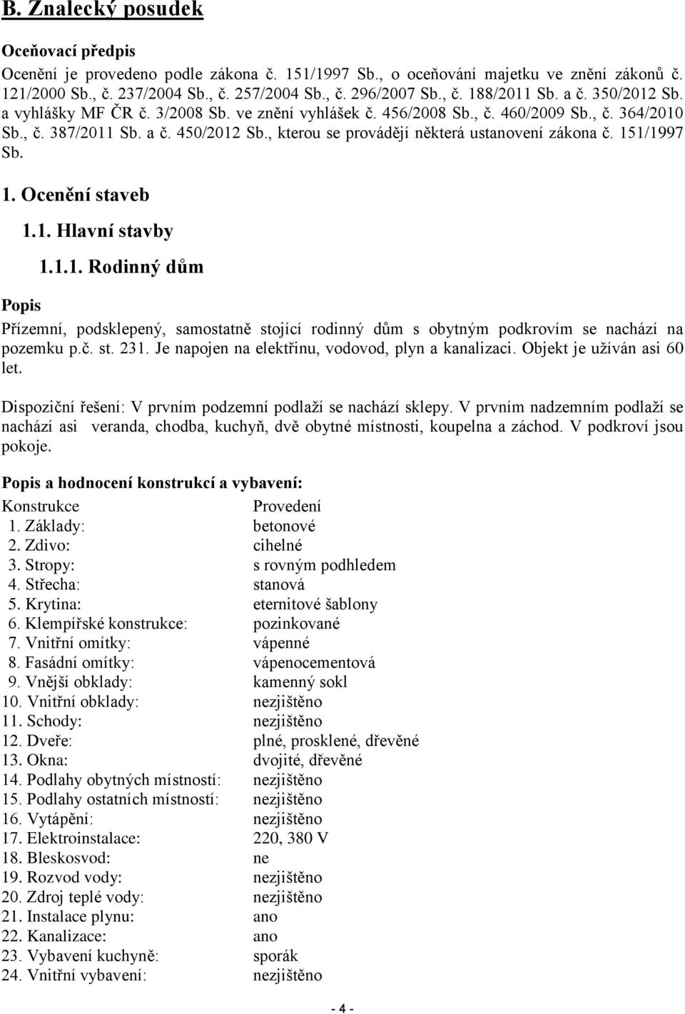 , kterou se provádějí některá ustanovení zákona č. 151/1997 Sb. 1. Ocenění staveb 1.1. Hlavní stavby 1.1.1. Rodinný dům Popis Přízemní, podsklepený, samostatně stojící rodinný dům s obytným podkrovím se nachází na pozemku p.