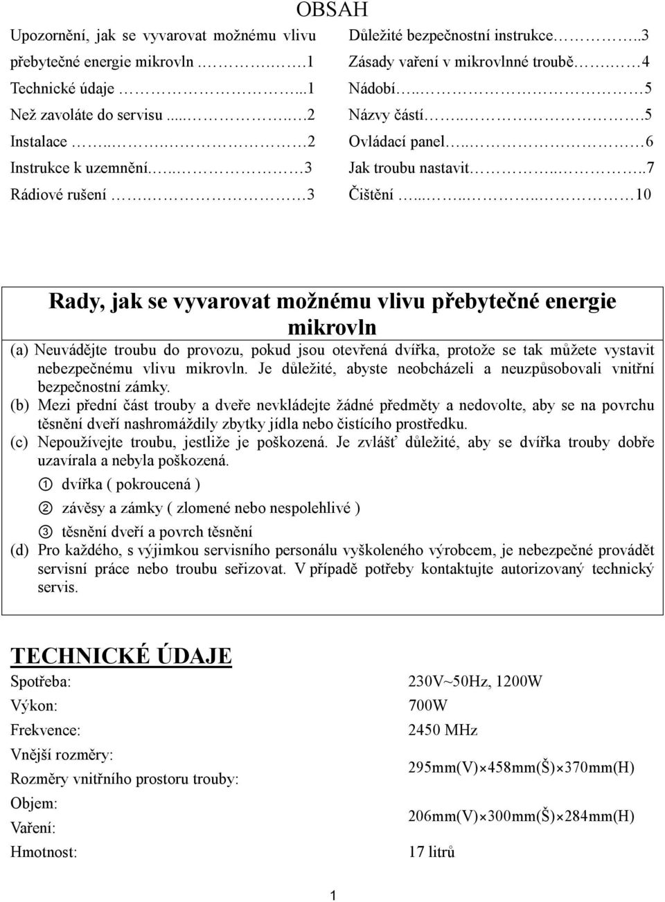 ...... 10 Rady, jak se vyvarovat možnému vlivu přebytečné energie mikrovln (a) Neuvádějte troubu do provozu, pokud jsou otevřená dvířka, protože se tak můžete vystavit nebezpečnému vlivu mikrovln.