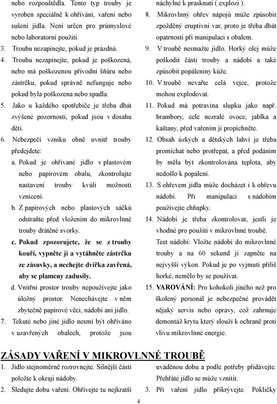 Jako u každého spotřebiče je třeba dbát zvýšené pozornosti, pokud jsou v dosahu děti. 6. Nebezpečí vzniku ohně uvnitř trouby předejdete: a.