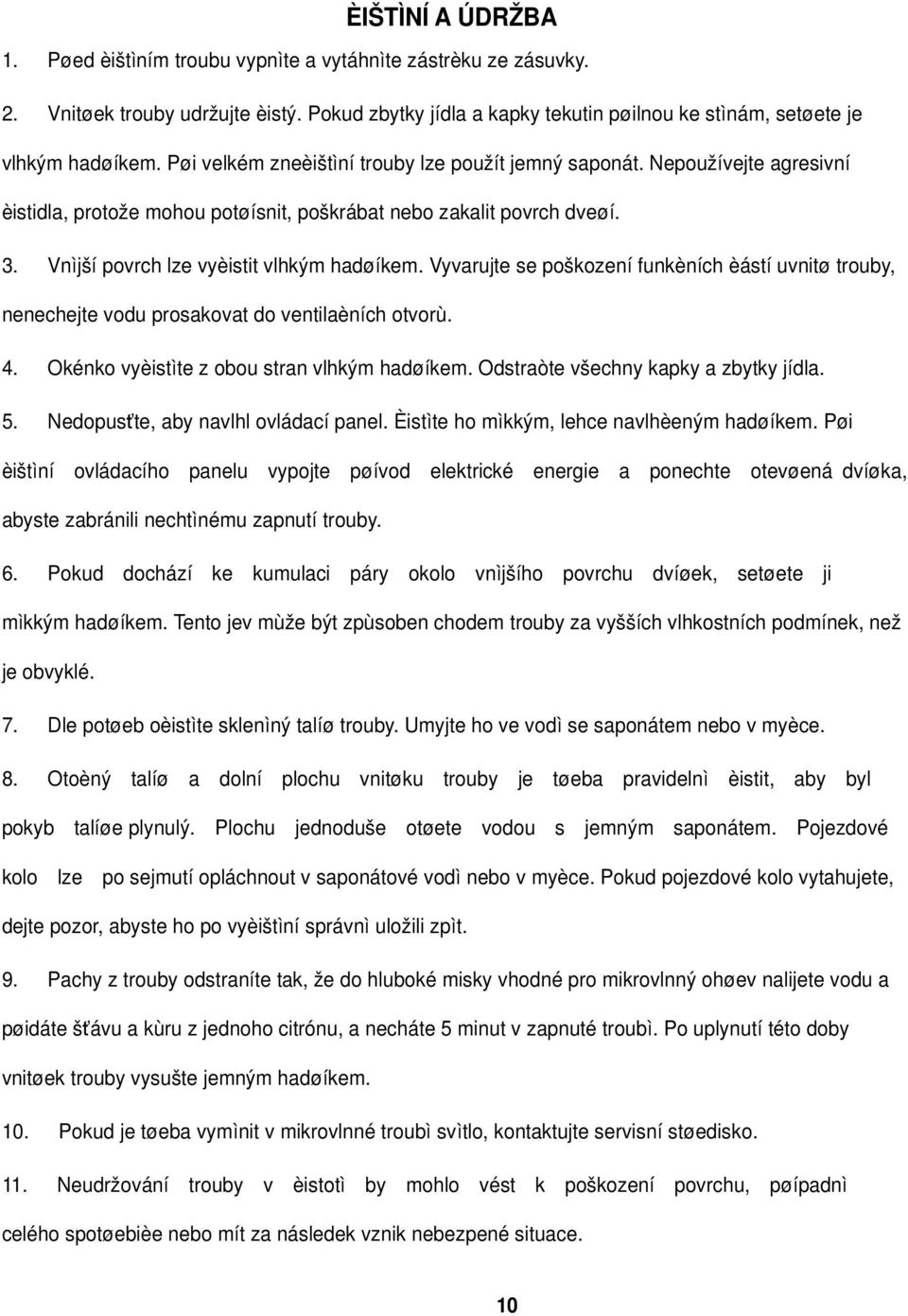 Vyvarujte se poškození funkèních èástí uvnitø trouby, nenechejte vodu prosakovat do ventilaèních otvorù. 4. Okénko vyèistìte z obou stran vlhkým hadøíkem. Odstraòte všechny kapky a zbytky jídla. 5.