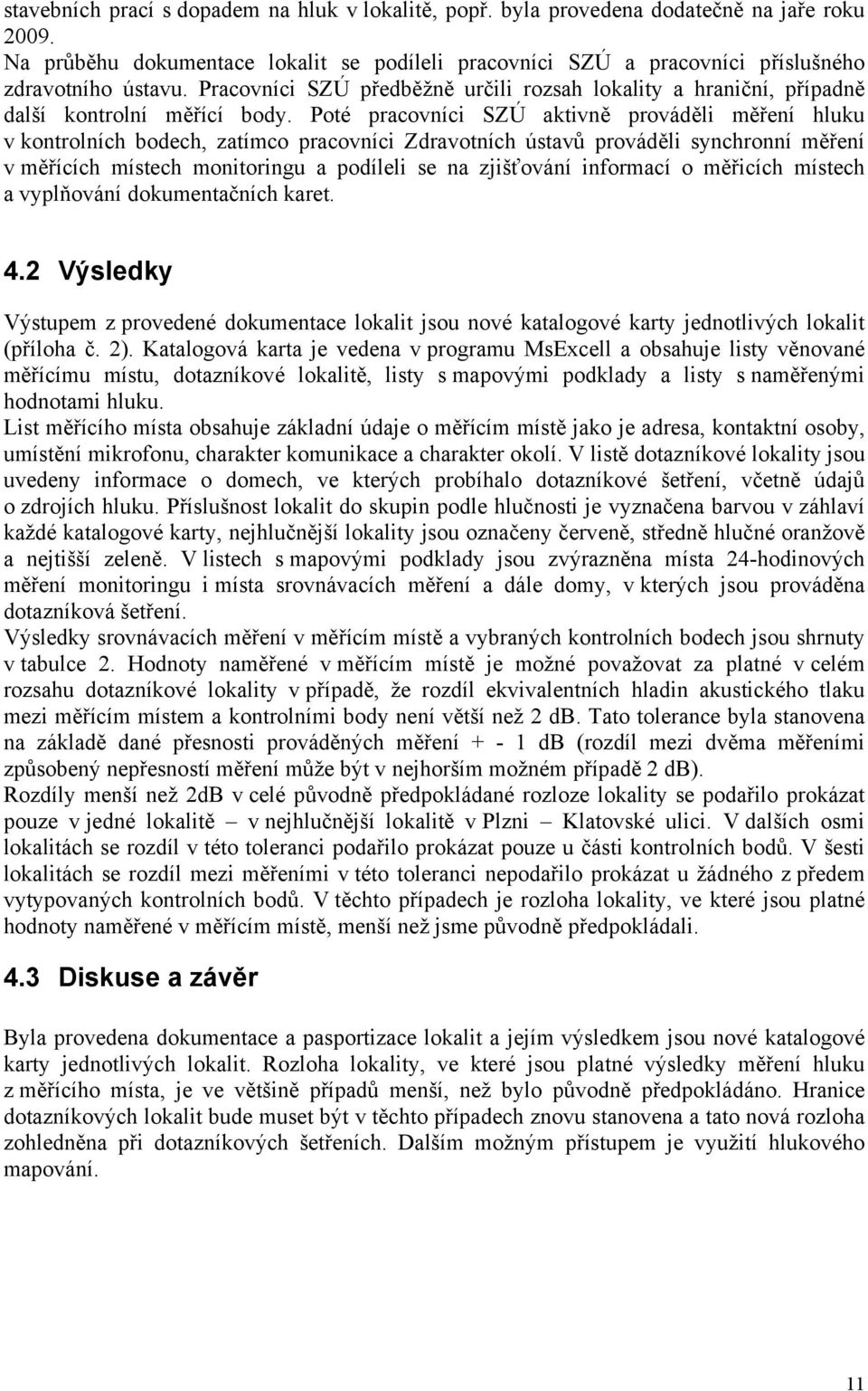 Poté pracovníci SZÚ aktivně prováděli měření hluku v kontrolních bodech, zatímco pracovníci Zdravotních ústavů prováděli synchronní měření v měřících místech monitoringu a podíleli se na zjišťování