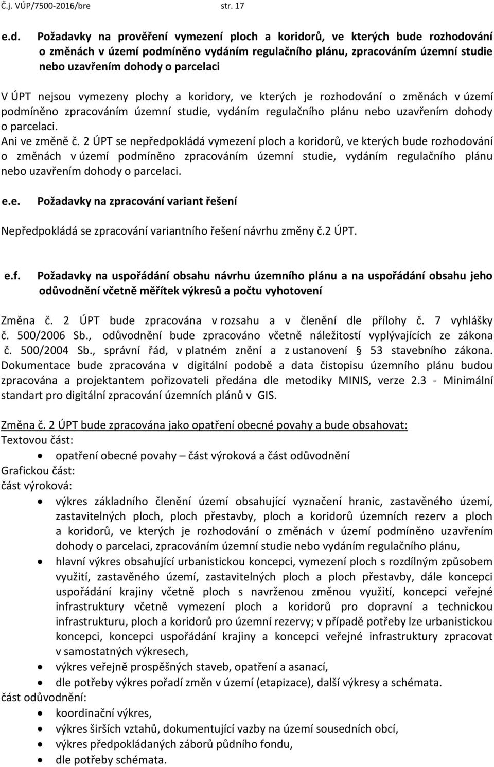 nejsou vymezeny plochy a koridory, ve kterých je rozhodování o změnách v území podmíněno zpracováním územní studie, vydáním regulačního plánu nebo uzavřením dohody o parcelaci. Ani ve změně č.