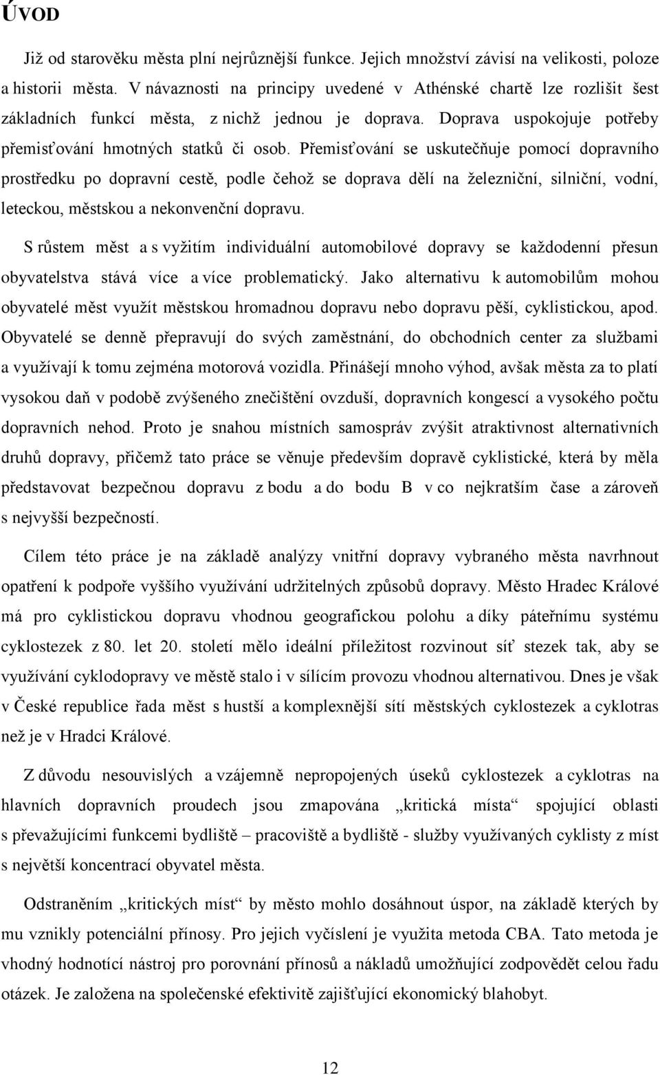 Přemisťování se uskutečňuje pomocí dopravního prostředku po dopravní cestě, podle čehož se doprava dělí na železniční, silniční, vodní, leteckou, městskou a nekonvenční dopravu.