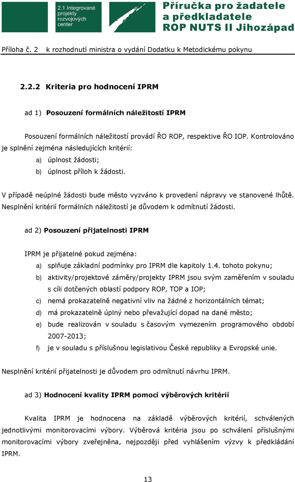 Nesplnění kritérií formálních náležitostí je důvodem k odmítnutí žádosti. ad 2) Posouzení přijatelnosti IPRM IPRM je přijatelné pokud zejména: a) splňuje základní podmínky pro IPRM dle kapitoly 1.4.