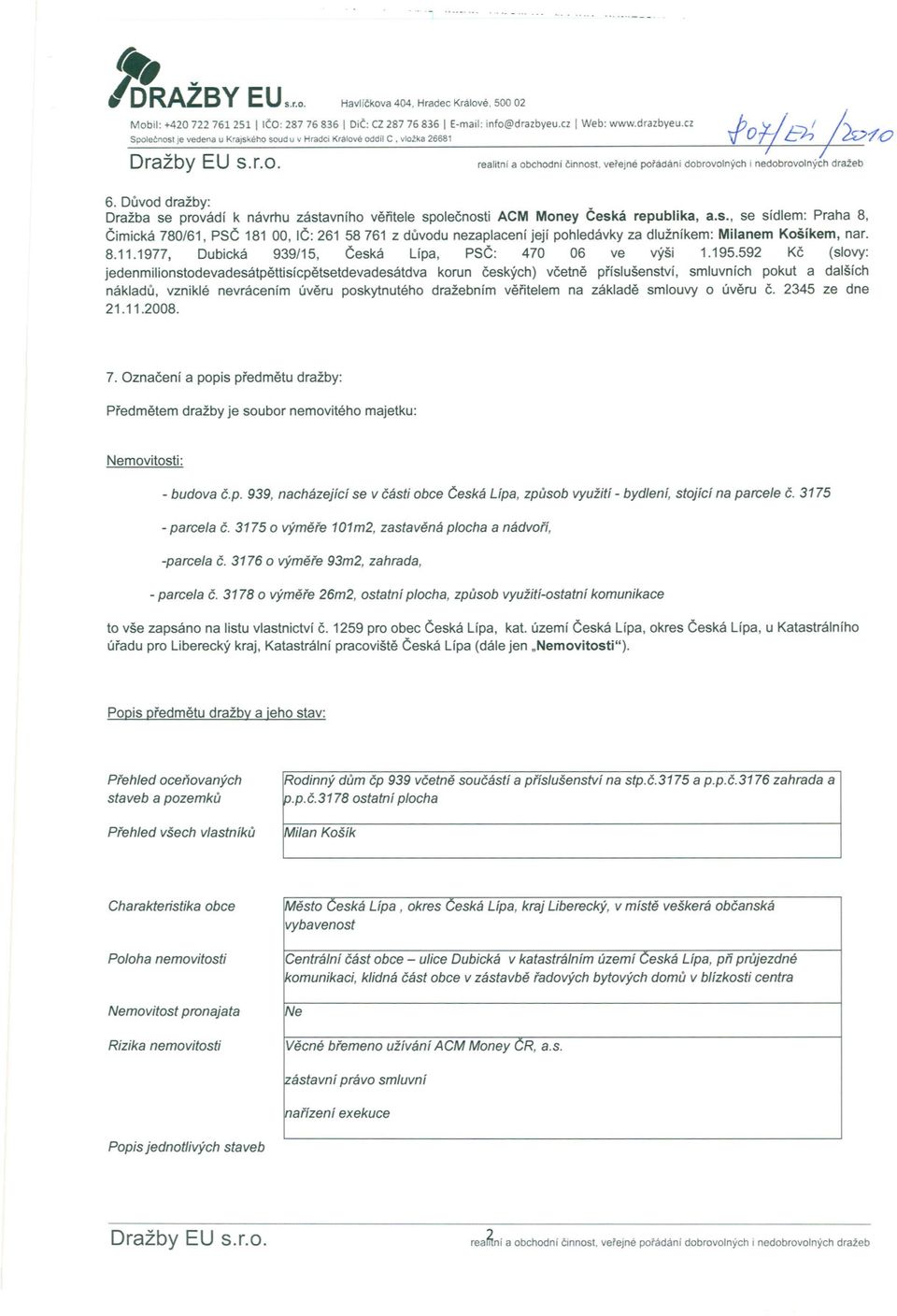 Duvod dražby: Dražba se provádí k návrhu zástavního veritele spolecnosti ACM Money Ceská republika, a.s., se sídlem: Praha 8, Cimická 780/61, PSC 181 DO,IC: 261 58 761 z duvodu nezaplacení její pohledávky za dlužníkem: Milanem Košíkem, nar.