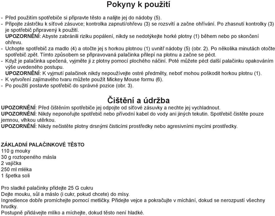 - Uchopte spotřebič za madlo (4) a otočte jej s horkou plotnou (1) uvnitř nádoby (5) (obr. 2). Po několika minutách otočte spotřebič zpět.